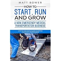 How to Start, Run, and Grow a Non-Emergency Medical Transportation Business: A Step-By-Step Startup Guide to Starting a Successful NEMT Business How to Start, Run, and Grow a Non-Emergency Medical Transportation Business: A Step-By-Step Startup Guide to Starting a Successful NEMT Business Paperback Audible Audiobook Kindle
