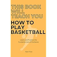 This Book Will Teach You How To Play Basketball: Learn and Practice the Fundamentals of the Game This Book Will Teach You How To Play Basketball: Learn and Practice the Fundamentals of the Game Kindle