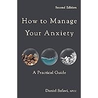 How to Manage Your Anxiety: A Practical Guide How to Manage Your Anxiety: A Practical Guide Kindle Hardcover Paperback