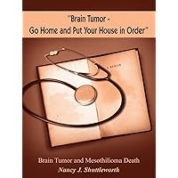 ''Brain Tumor - Go Home and Put Your House in Order'': Brain Tumor and Mesothilioma Death ''Brain Tumor - Go Home and Put Your House in Order'': Brain Tumor and Mesothilioma Death Paperback
