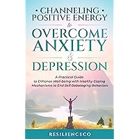 Channeling Positive Energy to Overcome Anxiety & Depression: A Practical Guide to Enhance Well-being with Healthy Coping Mechanisms to End Self-Sabotaging Behaviors Channeling Positive Energy to Overcome Anxiety & Depression: A Practical Guide to Enhance Well-being with Healthy Coping Mechanisms to End Self-Sabotaging Behaviors Kindle Paperback Hardcover