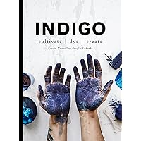 Indigo: Cultivate, dye, create Indigo: Cultivate, dye, create Hardcover Kindle