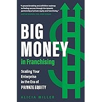 Big Money in Franchising: Scaling Your Enterprise in the Era of Private Equity Big Money in Franchising: Scaling Your Enterprise in the Era of Private Equity Hardcover Kindle