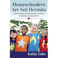 Homeschoolers Are Not Hermits: A Practical Guide to Raising Smart, Confident, and Socially Connected Kids