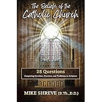 The Beliefs of the Catholic Church: 25 Questions Comparing Doctrines, Practices, and Traditions to Scriptures The Beliefs of the Catholic Church: 25 Questions Comparing Doctrines, Practices, and Traditions to Scriptures Paperback Kindle