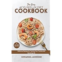 The Easy Acid Reflux Diet Cookbook : Delicious Recipes for Taming Your Tummy and Savoring Life The Easy Acid Reflux Diet Cookbook : Delicious Recipes for Taming Your Tummy and Savoring Life Kindle Paperback