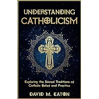 UNDERSTANDING CATHOLICISM: Exploring the Sacred Traditions of Catholic Belief and Practice (Journey Of Wisdom) UNDERSTANDING CATHOLICISM: Exploring the Sacred Traditions of Catholic Belief and Practice (Journey Of Wisdom) Kindle Paperback Hardcover