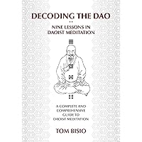 Decoding the DAO: Nine Lessons in Daoist Meditation: A Complete and Comprehensive Guide to Daoist Meditation Decoding the DAO: Nine Lessons in Daoist Meditation: A Complete and Comprehensive Guide to Daoist Meditation Paperback