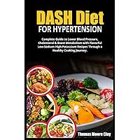 DASH DIET FOR HYPERTENSION: Complete Guide to Lower Blood Pressure, Cholesterol & Boost Metabolism with Flavorful Low-Sodium High-Potassium Recipes Through a Healthy Cooking Journey. DASH DIET FOR HYPERTENSION: Complete Guide to Lower Blood Pressure, Cholesterol & Boost Metabolism with Flavorful Low-Sodium High-Potassium Recipes Through a Healthy Cooking Journey. Paperback Kindle Hardcover