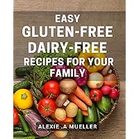 Easy Gluten-Free, Dairy-Free Recipes For Your Family: Delicious and Healthy Recipes that Everyone will Love - Perfect for People with Food Allergies and Health-Conscious Gift Receivers!