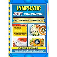 LYMPHATIC DIET COOKBOOK: The Effortless Tips For Beginners: Rejuvenate Your Body: Nourishing Recipes and Insights for Detoxification, Immune Support, Optimal Health & Vitality for the Lymphatic System
