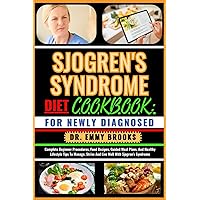 SJOGREN'S SYNDROME DIET COOKBOOK: FOR NEWLY DIAGNOSED: Complete Beginner Procedures, Food Recipes, Guided Meal Plans, And Healthy Lifestyle Tips To Manage, Strive And Live Well With Sjogren's Syndrome