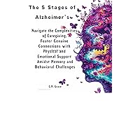 The 5 Stages of Alzheimer’s: Navigate the Complexities of Caregiving, Foster Genuine Connections with Physical and Emotional Support Amidst Memory and Behavioral Challenges The 5 Stages of Alzheimer’s: Navigate the Complexities of Caregiving, Foster Genuine Connections with Physical and Emotional Support Amidst Memory and Behavioral Challenges Kindle Paperback Audible Audiobook