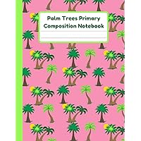 Palm Trees Primary Composition Notebook: Handwriting Practice Paper With Dotted Mid Line And Drawing Space For Grades K-2 | 120 Pages | 8.5 x 11 In