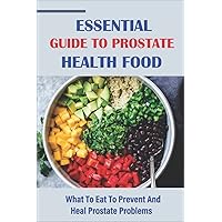 Essential Guide To Prostate Health Food: What To Eat To Prevent And Heal Prostate Problems