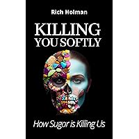 Killing You Softly: How Sugar is Killing Us Killing You Softly: How Sugar is Killing Us Kindle Paperback
