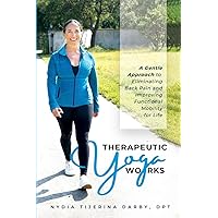 Therapeutic Yoga Works: A Gentle Approach to Eliminating Back Pain and Improving Functional Mobility for Life.