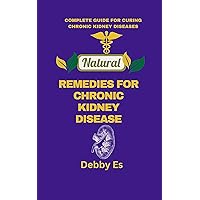 NATURAL REMEDIES FOR CHRONIC KIDNEY DISEASE: COMPLETE GUIDE FOR CURING CHRONIC KIDNEY DISEASE NATURAL REMEDIES FOR CHRONIC KIDNEY DISEASE: COMPLETE GUIDE FOR CURING CHRONIC KIDNEY DISEASE Kindle Paperback
