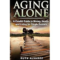 Aging Alone: A Candid Guide to Money, Health and Living for Single Seniors Aging Alone: A Candid Guide to Money, Health and Living for Single Seniors Paperback Kindle