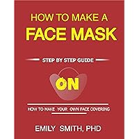 How To Make A Face Mask: Step By Step Guide On How To Make Your Own Face Covering How To Make A Face Mask: Step By Step Guide On How To Make Your Own Face Covering Kindle Paperback