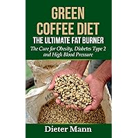 Green Coffee Diet: The Ultimate Fat Burner: The Cure for Obesity, Diabetes Type 2 and High Blood Pressure Green Coffee Diet: The Ultimate Fat Burner: The Cure for Obesity, Diabetes Type 2 and High Blood Pressure Paperback