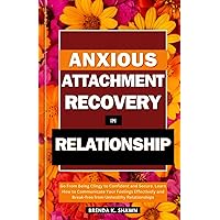 Anxious Attachment Recovery in Relationship: Go From Being Clingy to Confident and Secure. Learn How to Communicate Your Feelings Effectively and Break-free from Unhealthy Relationships