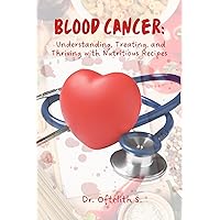 BLOOD CANCER: UNDERSTANDING, TREATING, AND THRIVING WITH NUTRITIOUS RECIPES BLOOD CANCER: UNDERSTANDING, TREATING, AND THRIVING WITH NUTRITIOUS RECIPES Kindle Hardcover Paperback
