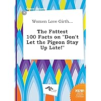Women Love Girth... the Fattest 100 Facts on Don't Let the Pigeon Stay Up Late!