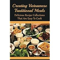 Creating Vietnamese Traditional Meals: Delicious Recipe Collections That Are Easy To Cook: Lunch And Dinner Recipes