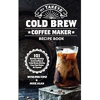 My Takeya Cold Brew Coffee Maker Recipe Book: 101 Barrista-Quality Iced Coffee & Cold Brew Drinks You Can Make At Home! (Takeya Coffee & Tea Cookbooks (Book 1)) My Takeya Cold Brew Coffee Maker Recipe Book: 101 Barrista-Quality Iced Coffee & Cold Brew Drinks You Can Make At Home! (Takeya Coffee & Tea Cookbooks (Book 1)) Paperback