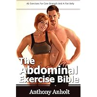 The Abdominal Exercise Bible: Ab Exercises For Core Strength And A Flat Belly The Abdominal Exercise Bible: Ab Exercises For Core Strength And A Flat Belly Paperback