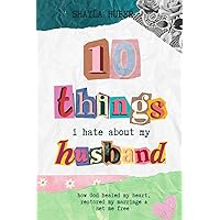 10 Things I Hate About My Husband: How God healed my heart, restored my marriage & set me free 10 Things I Hate About My Husband: How God healed my heart, restored my marriage & set me free Paperback Kindle
