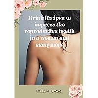 Drink recipes to improve the reproductive health of a woman and many more Drink recipes to improve the reproductive health of a woman and many more Kindle Paperback