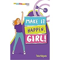 MAKE IT HAPPEN, GIRL!: A Girl's Guide to Setting Goals, Planning Effectively, and Achieving Everything You Want (YOU CAN BE WHATEVER YOU WANT, GIRL!)