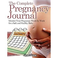 The Complete Pregnancy Journal: Monitor Your Pregnancy Week by Week for a Safe and Healthy Baby The Complete Pregnancy Journal: Monitor Your Pregnancy Week by Week for a Safe and Healthy Baby Kindle Paperback