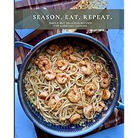Season. Eat. Repeat.: Simple, but delicious recipes for everyday cooking