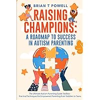 Raising Champions: A Roadmap to Success in Autism Parenting: The Ultimate Autism Parenting Guide Toolbox - Practical Techniques for Empowered Parenting from Toddlers to Teens