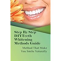 Step By Step DIYTeeth Whitening Methods Guide: Method That Make You Smile Naturally