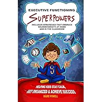 Executive Functioning Superpowers: Inclusive Strategies that Embrace Neurodiversity at Home and in the Classroom. Helping Kids Stay Calm, Get Organized and Achieve Success.