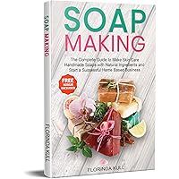 Soap Making: The Complete Guide to Make Skin Care Handmade Soap with Natural Ingredients and Start a Successful Home Based Business Soap Making: The Complete Guide to Make Skin Care Handmade Soap with Natural Ingredients and Start a Successful Home Based Business Kindle Hardcover Paperback