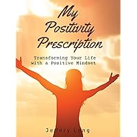 My Positivity Prescription: Transforming Your Life with a Positive Mindset