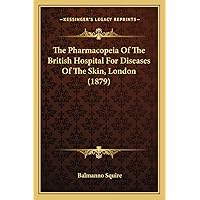 The Pharmacopeia Of The British Hospital For Diseases Of The Skin, London (1879) The Pharmacopeia Of The British Hospital For Diseases Of The Skin, London (1879) Paperback