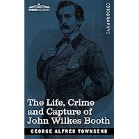 The Life, Crime, and Capture of John Wilkes Booth: with a full sketch of the conspiracy of which he was the leader, and the pursuit, trial and execution of his accomplices The Life, Crime, and Capture of John Wilkes Booth: with a full sketch of the conspiracy of which he was the leader, and the pursuit, trial and execution of his accomplices Paperback Kindle Hardcover