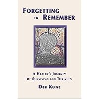 Forgetting to Remember: A Healer's Journey of Surviving and Thriving Forgetting to Remember: A Healer's Journey of Surviving and Thriving Kindle Paperback