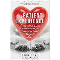 The Patient Experience: The Importance of Care, Communication, and Compassion in the Hospital Room The Patient Experience: The Importance of Care, Communication, and Compassion in the Hospital Room Paperback Kindle Hardcover