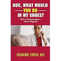 Doc, What Would You Do in My Shoes?: How to Circumnavigate a Cancer Diagnosis Doc, What Would You Do in My Shoes?: How to Circumnavigate a Cancer Diagnosis Kindle Paperback Hardcover