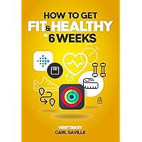 How to Get Fit & Healthy in 6-Weeks: A no nonsense, easy to read ebook, on how to get fit & healthy INCLUDING a 6-week training program too!