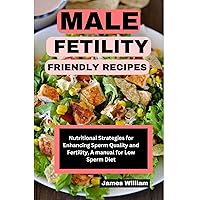 MALE FETILITY FRIENDLY RECIPES : Nutritional Strategies For Enhancing Sperm Quality and Fertility, A Manual For Low Sperm Diet MALE FETILITY FRIENDLY RECIPES : Nutritional Strategies For Enhancing Sperm Quality and Fertility, A Manual For Low Sperm Diet Kindle Paperback