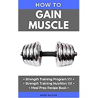 How To Gain Muscle: Three Manuscripts: Strength Training Program 101 + Strength Training Nutrition 101 + Meal Prep Recipe Book (Strength Training 101) How To Gain Muscle: Three Manuscripts: Strength Training Program 101 + Strength Training Nutrition 101 + Meal Prep Recipe Book (Strength Training 101) Kindle Paperback
