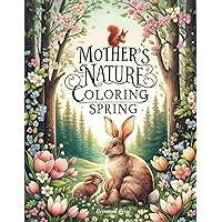 Mother Nature's Coloring Spring: An Adult Coloring Book with 50 Illustrations Capturing the Beauty of Spring, Crafted to Soothe the Soul, Inspire the Mind, and Invite Tranquility